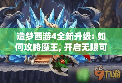 造梦西游4全新升级: 如何攻略魔王, 开启无限可能! - 揭秘全新技能与装备系统!